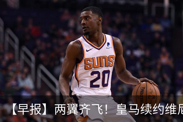 【早报】两翼齐飞！皇马续约维尼修斯，萨拉赫赴土超！