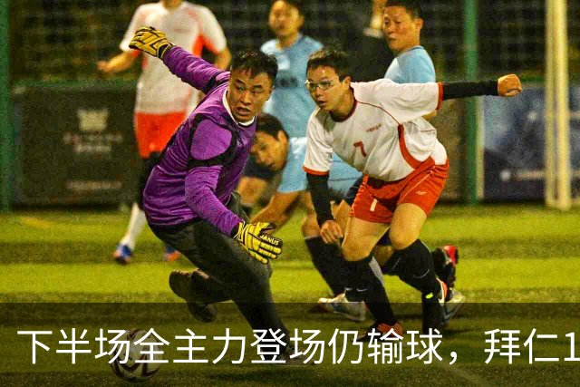 下半场全主力登场仍输球，拜仁1比2成全对手百年庆典