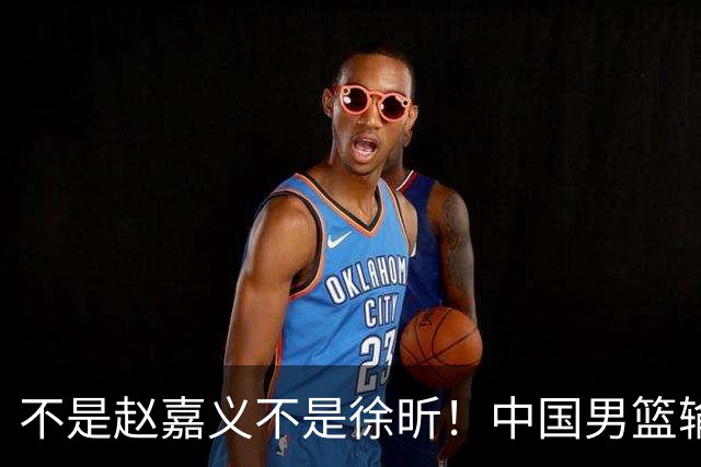 不是赵嘉义不是徐昕！中国男篮输球，郭士强毫不客气批评一名首发