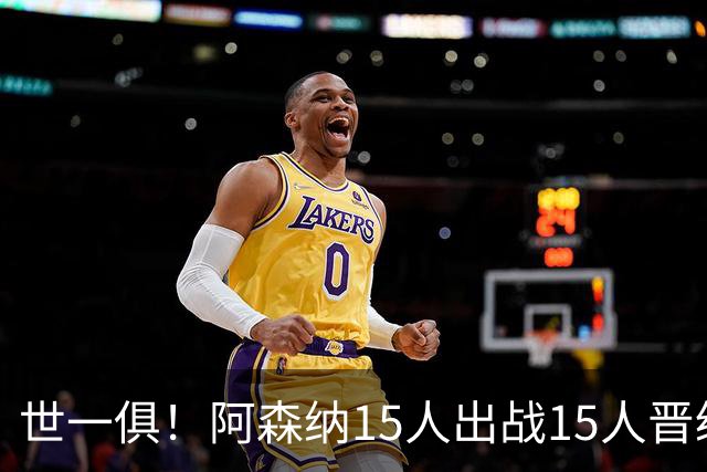 世一俱！阿森纳15人出战15人晋级 皇萨魔城军各有拖累