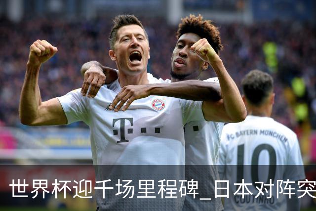 世界杯迎千场里程碑 日本对阵突尼斯