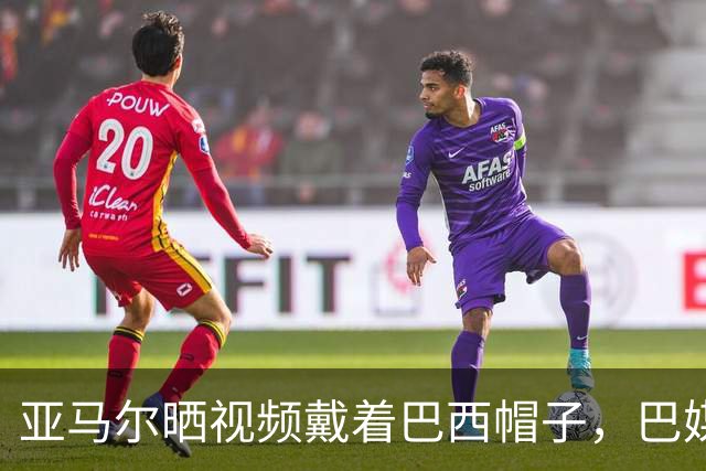 亚马尔晒视频戴着巴西帽子，巴媒：他的偶像是内马尔
