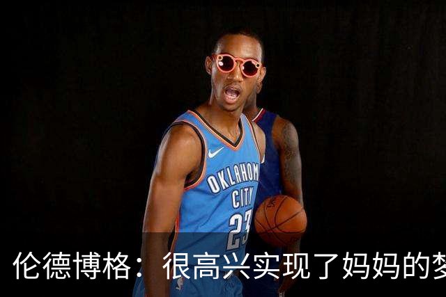 伦德博格：很高兴实现了妈妈的梦想 她为我所做的付出得到了认可