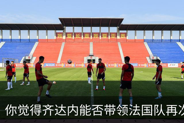 你觉得齐达内能否带领法国队再次登上巅峰？欢迎在评论区分享你的看法！