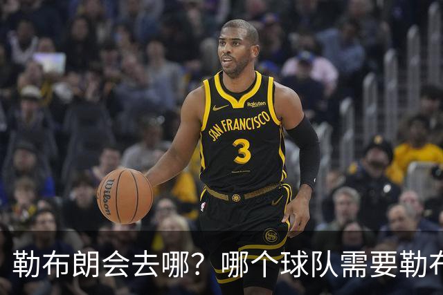 勒布朗会去哪？哪个球队需要勒布朗？