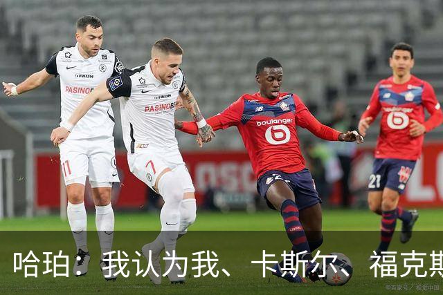 哈珀：我认为我、卡斯尔、福克斯都在场时 我们几乎是不可阻挡的