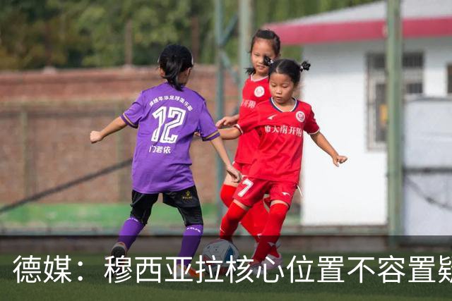 德媒：穆西亚拉核心位置不容置疑 战库拉索他必首发
