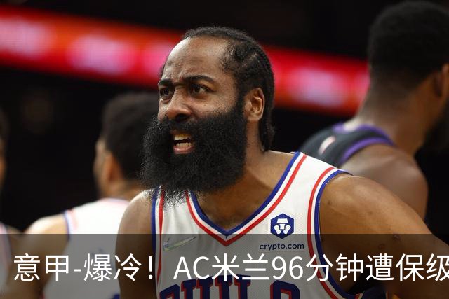 意甲-爆冷！AC米兰96分钟遭保级队绝杀1-2逆转负