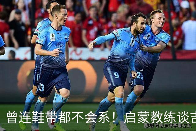 曾连鞋带都不会系！启蒙教练谈吉马良斯：他虽非天赋最强但全能