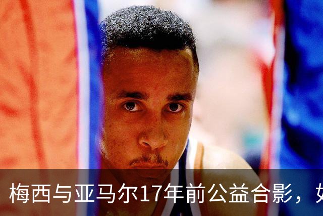 梅西与亚马尔17年前公益合影，如今刷爆全网