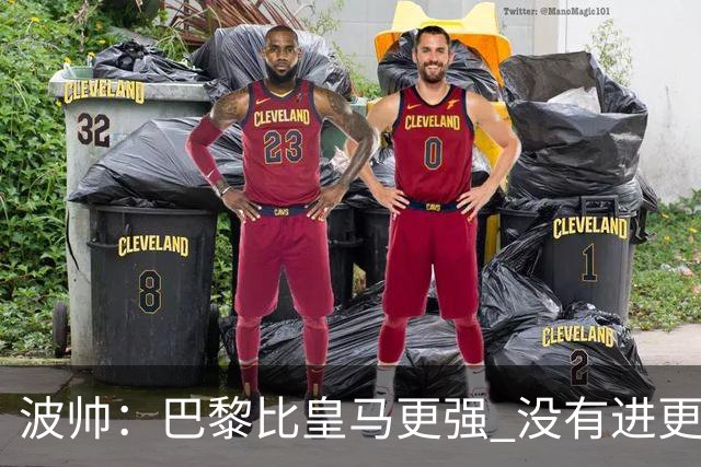 波帅：巴黎比皇马更强 没有进更多球是一大遗憾