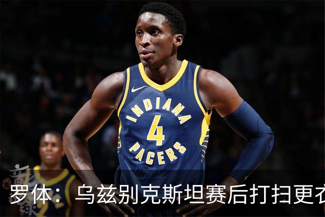 罗体：乌兹别克斯坦赛后打扫更衣室并感谢东道主，球迷主动清垃圾