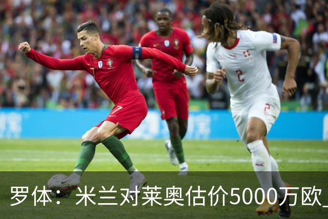 罗体：米兰对莱奥估价5000万欧 波尔图有意希门尼斯