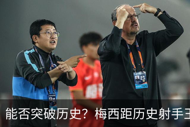 能否突破历史？梅西距历史射手王仅差3球 距历史助攻王仅差1助