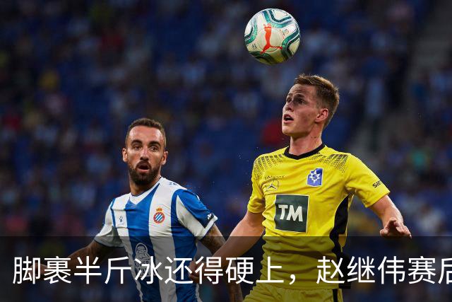脚裹半斤冰还得硬上，赵继伟赛后甩锅年轻人，郭士强帅位只剩48小时