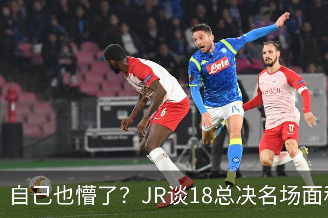 自己也懵了？JR谈18总决名场面称当时打平！几年前曾承认以为领先