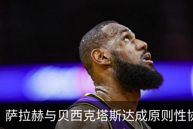 萨拉赫与贝西克塔斯达成原则性协议，自由转会土超在即