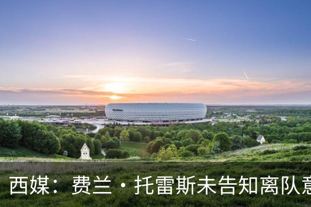 西媒：费兰·托雷斯未告知离队意愿，巴萨9月谈续约，世界杯英雄有望留队