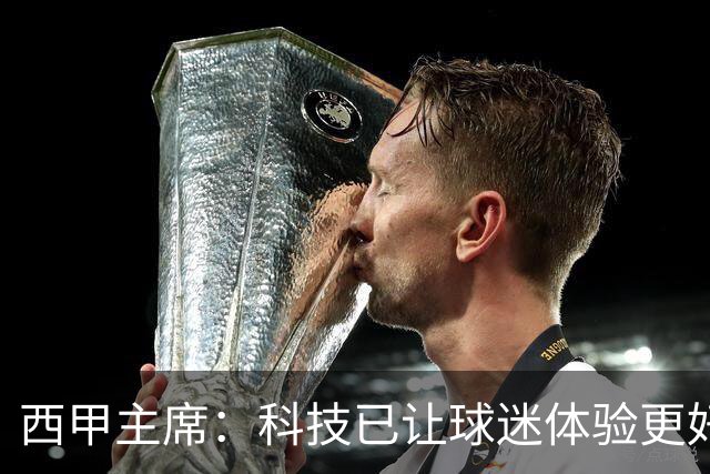 西甲主席：科技已让球迷体验更好，还能解决足球的"钱"问题