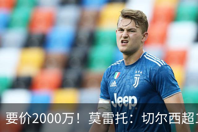 要价2000万！莫雷托：切尔西超1200万报价28岁查瓦里亚，仍需谈判