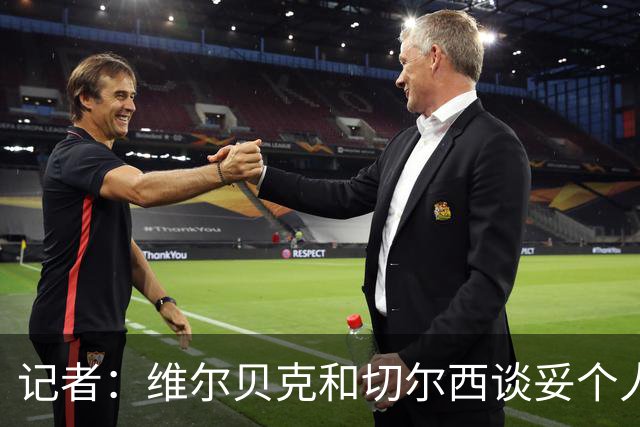 记者：维尔贝克和切尔西谈妥个人条款，布莱顿不会阻挠球员离队