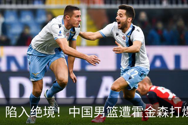陷入绝境！中国男篮遭霍金森打爆 末轮不胜将无缘世界杯
