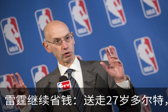 雷霆继续省钱：送走27岁多尔特，两年内交易走三位主力换回七枚次轮签