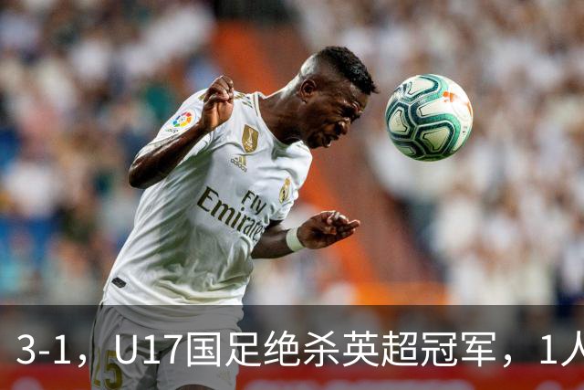 3-1，U17国足绝杀英超冠军，1人满分，3人优秀，这2人不及格