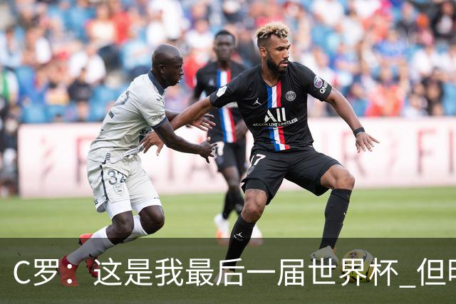 C罗：这是我最后一届世界杯 但明天不会是最后一场比赛